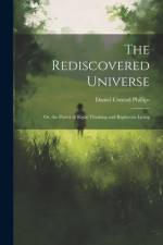 The Rediscovered Universe: Or, the Power of Right Thinking and Righteous Living af Daniel Conrad Phillips