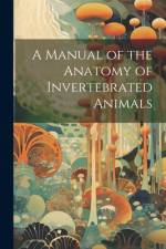 A Manual of the Anatomy of Invertebrated Animals af Anonymous