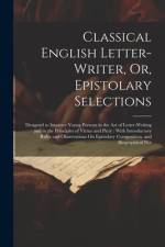 Classical English Letter-Writer, Or, Epistolary Selections: Designed to Improve Young Persons in the Art of Letter-Writing and in the Principles of Vi af Anonymous