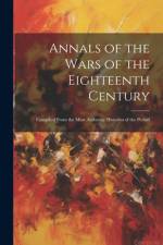 Annals of the Wars of the Eighteenth Century: Compiled From the Most Authentic Histories of the Period af Anonymous