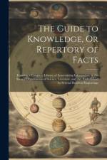 The Guide to Knowledge, Or Repertory of Facts: Forming a Complete Library of Entertaining Information, in the Several Departments of Science, Lteratur af Anonymous