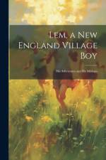 Lem, a New England Village Boy: His Adventures and His Mishaps af Anonymous