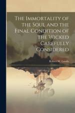 The Immortality of the Soul and the Final Condition of the Wicked Carefully Considered af Robert Wharton Landis