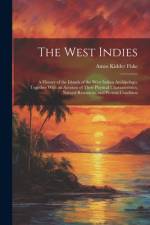 The West Indies: A History of the Islands of the West Indian Archipelago, Together With an Account of Their Physical Characteristics, N af Amos Kidder Fiske