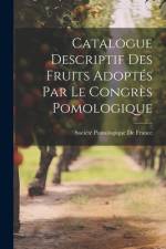 Catalogue Descriptif Des Fruits Adoptés Par Le Congrès Pomologique af Société Pomologique de France