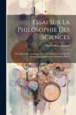 Essai Sur La Philosophie Des Sciences; Ou, Exposition Analytique D'une Classification Naturelle De Toutes Les Connaissances Humaines, Part 1 af Andre-Marie Ampere
