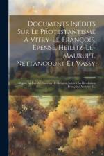 Documents Inédits Sur Le Protestantisme A Vitry-le-françois, Épense, Heilitz-le-maurupt, Nettancourt Et Vassy: Depuis La Fin Des Guerres De Religion J af Anonymous