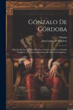 Gonzalo De Córdoba: Historia De Las Acciones Heróicas, Lances Amorosos, Virtudes Populares, Y Empresas Gloriosas De Este Gran Capitan... af Florian