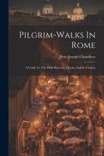 Pilgrim-walks In Rome: A Guide To The Holy Places In Thecity And Its Vicinity af Peter Joseph Chandlery