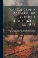 War Songs And Poems Of The Southern Confederacy, 1861-1865: A Collection Of The Most Popular And Impressive Songs And Poems Of War Times, Dear To Ever af Anonymous