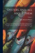 Oysters, And All About Them: Being A Complete History Of The Titular Subject, Exhaustive On All Points Of Necessary And Curious Information From Th af John Richards Philpots