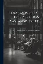 Texas Municipal Corporation Laws, Annotated: Including Forms For The Issuance Of Bonds af Texas