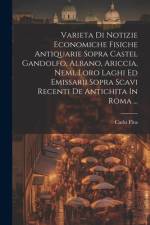 Varieta Di Notizie Economiche Fisiche Antiquarie Sopra Castel Gandolfo, Albano, Ariccia, Nemi, Loro Laghi Ed Emissarii Sopra Scavi Recenti De Antichit af Carlo Flea