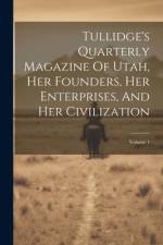 Tullidge's Quarterly Magazine Of Utah, Her Founders, Her Enterprises, And Her Civilization; Volume 1 af Anonymous