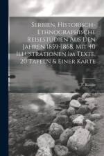 Serbien, Historisch-ethnographische Reisestudien Aus Den Jahren 1859-1868, Mit 40 Illustrationen Im Texte, 20 Tafeln & Einer Karte af F. Kanitz