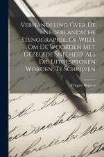 Verhandeling Over De Nederlandsche Stenographie, Of Wijze Om De Woorden Met Dezelfde Snelheid Als Die Uitgesproken Worden, Te Schrijven af Prosper Bogaert