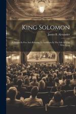 King Solomon: A Drama In Five Acts Relating To Incidents In The Life Of The Wise King af James B. Alexander