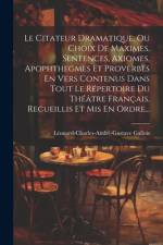 Le Citateur Dramatique, Ou Choix De Maximes, Sentences, Axiomes, Apophthegmes Et Proverbes En Vers Contenus Dans Tout Le Répertoire Du Théâtre Françai af Léonard-Charles-André-Gustave Gallois