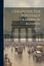 Geschichte Der Bergstadt Graupen In Böhmen: Mit 3 Beilagen, Darunter 29 Bisher Ungedruckte Urkunden (stadtprivilegien, Zunft- Und Bergwerksordnungen U af Hermann Hallwich