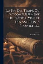 La Fin Des Temps, Ou L'accomplissement De L'apocalypse Et Des Anciennes Prophéties... af Pierre Lachèze