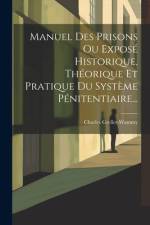 Manuel Des Prisons Ou Exposé Historique, Théorique Et Pratique Du Système Pénitentiaire... af Charles Grellet-Wammy