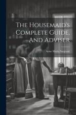 The Housemaid's Complete Guide, And Adviser af Anne Maria Sargeant