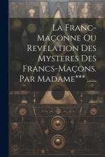 La Franc-maçonne Ou Revelation Des Mysteres Des Francs-maçons. Par Madame*** ...... af Anonymous