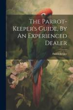 The Parrot-keeper's Guide, By An Experienced Dealer af Parrot-Keeper