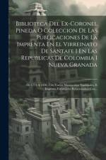 Biblioteca Del Ex-coronel Pineda O Coleccion De Las Publicaciones De La Imprenta En El Virreinato De Santafe I En Las Republicas De Colombia I Nueva G af Anonymous