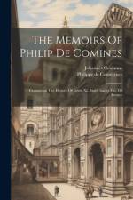 The Memoirs Of Philip De Comines: Containing The History Of Lewis Xi. And Charles Viii. Of France af Philippe De Commynes