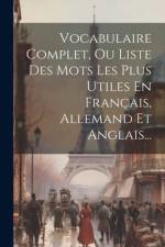 Vocabulaire Complet, Ou Liste Des Mots Les Plus Utiles En Français, Allemand Et Anglais... af Anonymous