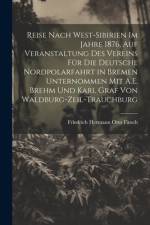 Reise Nach West-Sibirien Im Jahre 1876, Auf Veranstaltung Des Vereins Für Die Deutsche Nordpolarfahrt in Bremen Unternommen Mit A.E. Brehm Und Karl Graf Von Waldburg-Zeil-Trauchburg af Friedrich Hermann Otto Finsch