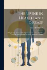 The Urine in Health and Disease: Being an Exposition of the Composition of the Urine, and of the Pathology and Treatment of Urinary and Renal Disorder af Arthur Hill Hassall