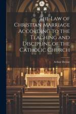 The Law of Christian Marriage According to the Teaching and Discipline of the Catholic Church af Arthur Devine