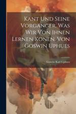 Kant Und Seine Vorganger. Was Wir Von Ihnen Lernen Konen. Von Goswin Uphues af Goswin Karl Uphues