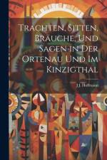Trachten, Sitten, Bräuche, Und Sagen in Der Ortenau Und Im Kinzigthal af J J Hoffmann