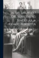 Is She His Wife? Or, Something Singular, a Comic Burletta af Anonymous
