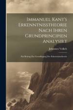Immanuel Kant's Erkenntnisstheorie Nach Ihren Grundprincipien Analysirt; Ein Beitrag Zur Grundlegung Der Erkenntnisstheorie af Johannes Immanuel Volkelt