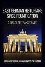 East German Historians Since Reunification: A Discipline Transformed af Axel Fair-Schulz
