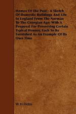 Homes of the Past - A Sketch of Domestic Buildings and Life in England from the Norman to the Georgian Age; With a Proposal for Preserving Certain Typ af W. H. Helm