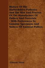 History Of The Staffordshire Potteries And The Rise And Process Of The Manufacture Of Pottery And Porcelain - With Preferences To Genuine Specimens And Notices Of Eminent Potters af Simeon Shaw