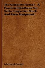 The Complete Farmer - A Practical Handbook on Soils, Crops, Live Stock and Farm Equipment af Primrose McConnell