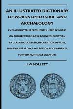 An Illustrated Dictionary Of Words Used In Art And Archaeology - Explaining Terms Frequently Used In Works On Architecture, Arms, Bronzes, Christian Art, Colour, Costume, Decoration, Devices, Emblems, Heraldry, Lace, Personal Ornaments, Pottery, Painting, af J. W. Mollett
