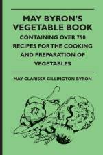 May Byron's Vegetable Book - Containing Over 750 Recipes For The Cooking And Preparation Of Vegetables af May Clarissa Gillington Byron