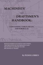 Machinists' And Draftsmen's Handbook - Containing Tables, Rules And Formulas - With Numerous Examples Explaining The Principles Of Mathematics And Mechanics As Applied To The Mechanical Trades. Intended As A Reference Book For All Interested In Mechanical af Peder Lobben