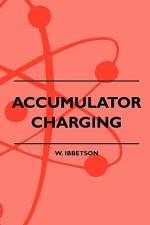 Accumulator Charging - Maintenance and Repair - Intended for the Use of All Interested in the Charging and Upkeep of Accumulators for Wireless Work, E af W. Ibbetson