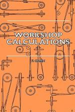 Workshop Calculations, Tables and Formulae - For Draughtsmen, Engineers, Fitters, Turners, Mechanics, Patternmakers, Erectors, Foundrymen, Millwrights