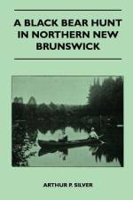 A Black Bear Hunt In Northern New Brunswick af Arthur P. Silver