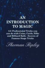 An Introduction to Magic - 141 Professional Tricks You Can Do with Coins, Cards, Silks and Billiard Balls - Secrets of Famous Stage Tricks af Sherman Ripley