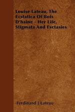 Louise Lateau, The Ecstatica Of Bois D'haine - Her Life, Stigmata And Esctasies af Ferdinand J. Lateau